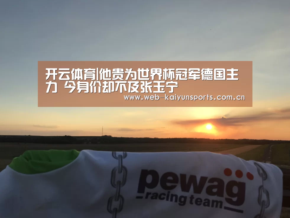 开云体育|他贵为世界杯冠军德国主力 今身价却不及张玉宁
