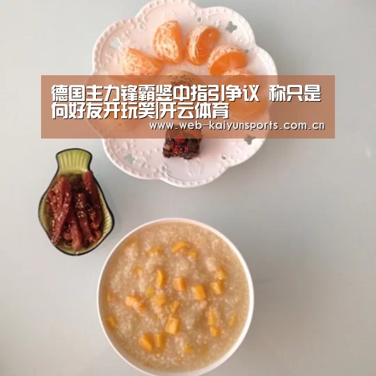 德国主力锋霸竖中指引争议 称只是向好友开玩笑|开云体育(图1) 开云体育